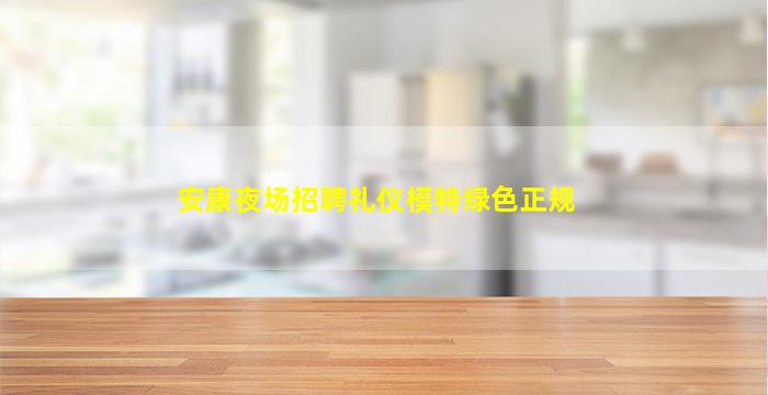 安康夜场招聘礼仪模特绿色正规